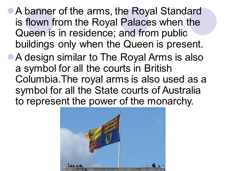 A banner of the arms, the Royal Standard is flown from the Royal Palaces